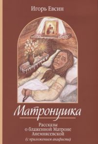 Евсин И. Матронушка Рассказы о блаженной Матроне Анемнясевской с приложением акафиста