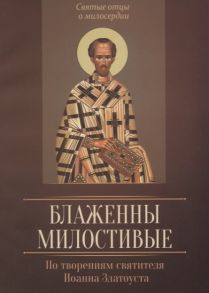 Плюснин А. (сост.) Блаженны милостивые По творениям святителя Иоанна Златоуста