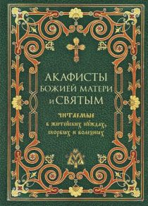 Преображенский А. (сост.) Акафисты Божией Матери и святым Читаемые в житейских нуждах скорбях и болезнях