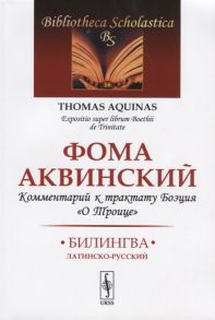 Аквинский Ф. Комментарий к трактату Боэция О Троице Билингва латинско-русский