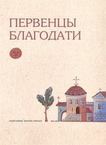 Анисия, монахиня (ред.) Первенцы благодати Избранные Жития Святых