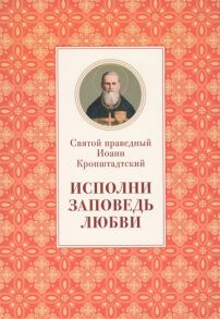 Иоанн Кронштадтский Исполни заповедь любви Из поучений