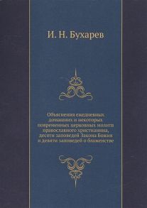 Бухарев И. Объяснение ежедневных домашних и некоторых повременных церковных молитв православного христианства десяти заповедей Закона Божия и десяти заповедей о блаженстве