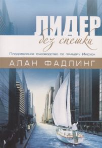 Фадлинг А. Лидер без спешки Плодотворное руководство по примеру Иисуса