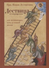 Прп. Иоанн Лествичник Лествица в сокращении для начинающих свой путь духовной жизни