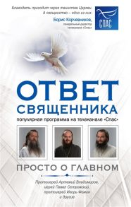 Каленюк Э. (ред.) Ответ священника Просто о главном Протоиерей Артемий Владимиров иерей Павел Островский протоиерей Игорь Фомин и др