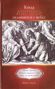 Лодэл М. Когда любовь склоняется с небес Образы Христа Который приходит к нам туда где мы находимся