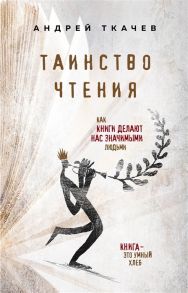 Ткачев А. Таинство чтения Как книги делают нас значимыми людьми