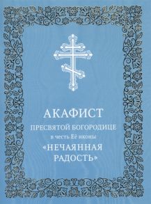 Акафист Пресвятой Богородице в честь Ее иконы Нечаянная Радость