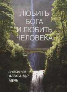 Мень А. Любить Бога и любить человека Домашние беседы