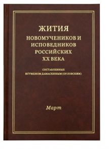 Игумен Дамаскин (Орловский) Жития новомучеников и исповедников Российских ХХ века Составленные игуменом Дамаскиным Орловским Март