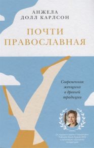 Карлсон А. Почти православная Современная женщина в древней традиции