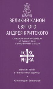 Кедров Н. (пер.) Великий канон святого Андрея Критского с параллельным переводом на русский язык и пояснениями к тексту Великий канон в четверг пятой седмицы Житие Марии Египетской