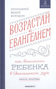 Бородин Ф. Возрастай с Евангелием Как воспитать ребенка в евангельском духе Притчи Христовы