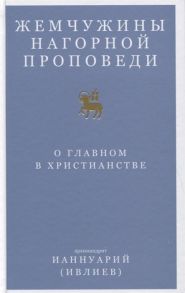 Ианнуарий (Ивлиев) Жемчужины Нагорной проповеди О главном в христианстве