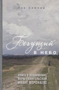 Симкин Л. Бегущий в небо Книга о подвижнике веры евангельской Иване Воронаеве