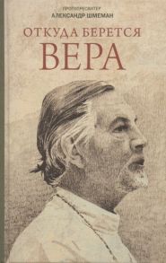 Шмеман А., протопресвитер Откуда берется вера Из бесед на Радио Свобода