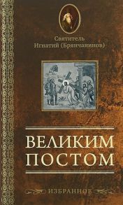 Брянчанинов И. Великим постом Избранное