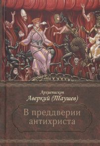 Таушев А. В преддверии антихриста Избранное из творений о Страшном Суде антихристе и кончине мира