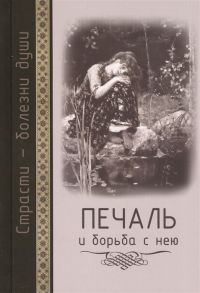 Масленников С. (сост.) Страсти - болезни души Печаль и борьба с нею Святоотеческое учение и современная практика