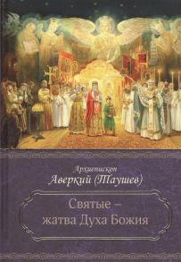 Архиепископ Аверкий (Таушев) Святые - жатва Духа Божия