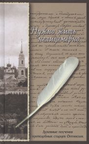 Нужно жить нелицемерно Духовные поучения преподобных старцев Оптинских