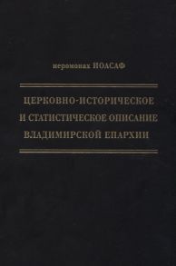 Иеромонах Иоасаф (Гапонов В.С.) Церковно-историческое и статистическое описание Владимирской епархии составленное на основании определения Св Правительствующего Синода от 19 мая 6 октября1850 года