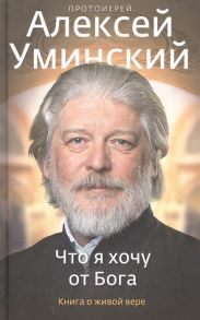 Уминский А. Что я хочу от Бога Книга о живой вере