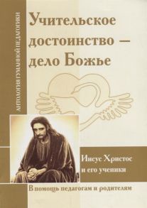 Шленов В. (сост.) Учительское достоинство-дело Божие Иисус Христос и его ученики Впомощь педагогам и родителям