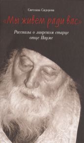 Сидорова С. Мы живем ради вас Рассказы о лаврском старце отце Науме