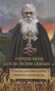 Малков П. Укрепи меня Духом Твоим Святым Жизнеописание дневники письма старца архимандрита Никиты Чеснокова