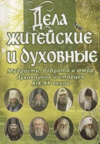 Рожнева О. (сост.) Дела житейские и духовные Мудрость доброта и юмор духовников и старцев XIX-XX веков