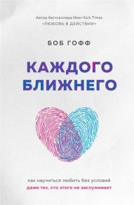 Гофф Б. Каждого ближнего Как научиться любить без условий даже тех кто этого не заслуживает