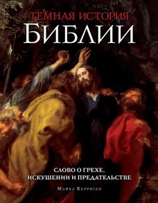 Керриган М. Темная история Библии Слово о грехе искушении и предательстве