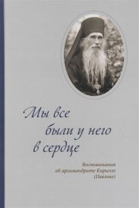 Вальков В., Ключикова А., Воронин А. и др. (ред.) Мы все были у него в сердце Воспоминания об архимандрите Кирилле Павлове