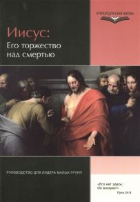 Мик Дж. (сост.) Иисус Его торжество над смертью Руководство для лидеров малых групп