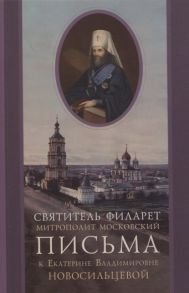 Святитель Филарет Митрополит Московский Письма к Екатерине Владимировне Новосильцевой