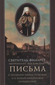 Святитель Филарет Митрополит Московский Письма к игумении Марии Тучковой настоятельнице Спасо-Бородинского монастыря и Варваре Михайловне Нарышкиной