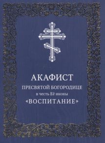 Акафист Пресвятой Богородице в честь Ее иконы Воспитание