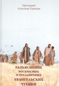 Протоиерей А. Туринцев Разъяснение воскресных и праздничных евангельских чтений