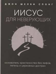 Спонг Д. Иисус для неверующих Основатель христианства без мифов легенд и церковных доктрин