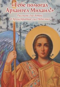 Мименова Е., Скоробогатько Н. Тебе помогал Архангел Михаил Рассказы для детей об Архистратиге сил Небесных