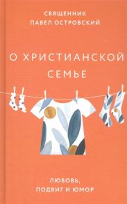 Островский П. О христианской семье Любовь подвиг и юмор