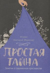 Игумен Нектарий (Морозов) Простая тайна Заметки о современном христианстве