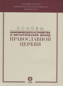 Митрополит Волоколамский Иларион (ред.) Основы канонического устройства и литургической жизни Православной Церкви