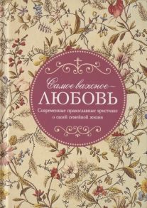 Доброхотова А. (сост.) Самое важное - любовь Современные православные христиане о своей семейной жизни