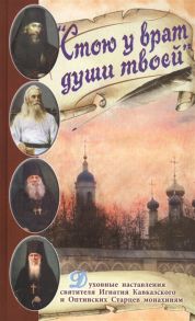 Афанасьева З. (сост.) Стою у врат души твоей Духовные наставления святителя Игнатия Кавказского и Оптинских Старцев монахиням