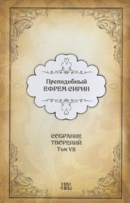 Преподобный Ефрем Сирин Преподобный Ефрем Сирин Собрание творений в VIII томах Том VII Репринтное издание