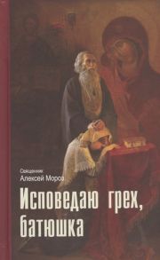 Мороз А. Исповедаю грех батюшка Наиболее полный анализ грехов и пути борьбы с ними