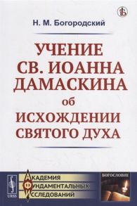 Богородский Н. Учение св Иоанна Дамаскина об исхождении Святого Духа